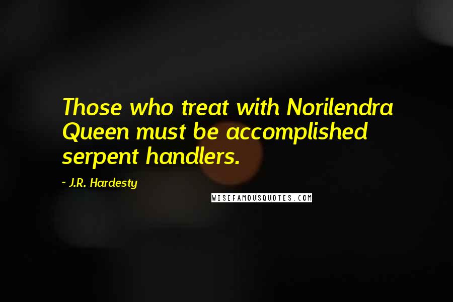 J.R. Hardesty Quotes: Those who treat with Norilendra Queen must be accomplished serpent handlers.