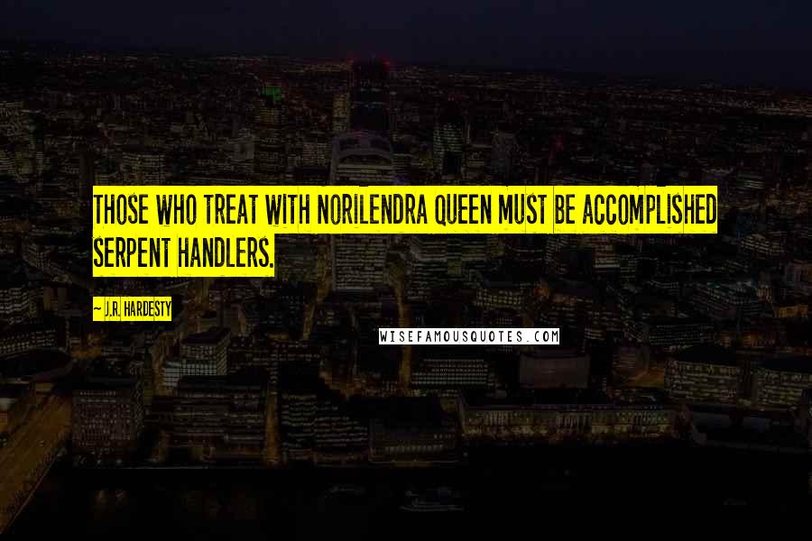 J.R. Hardesty Quotes: Those who treat with Norilendra Queen must be accomplished serpent handlers.