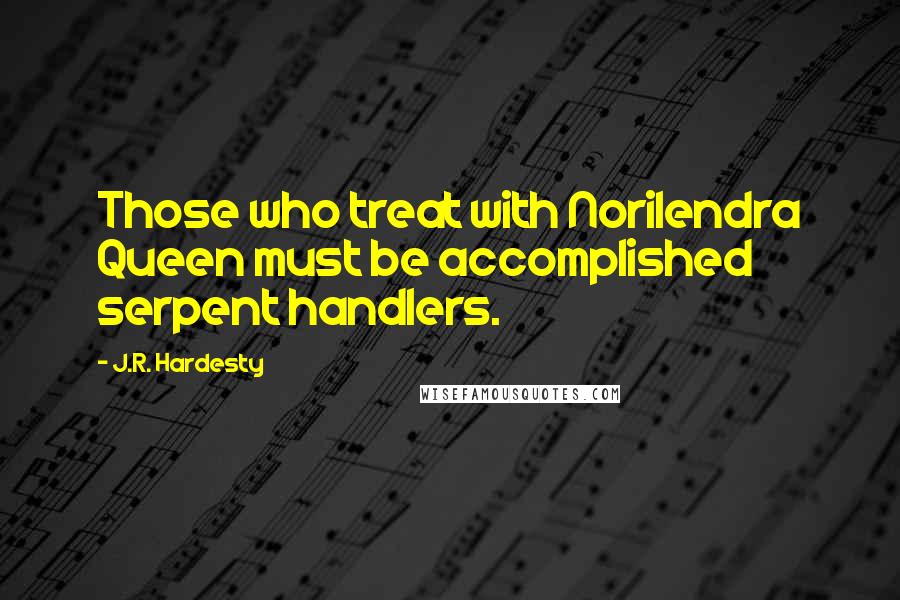 J.R. Hardesty Quotes: Those who treat with Norilendra Queen must be accomplished serpent handlers.