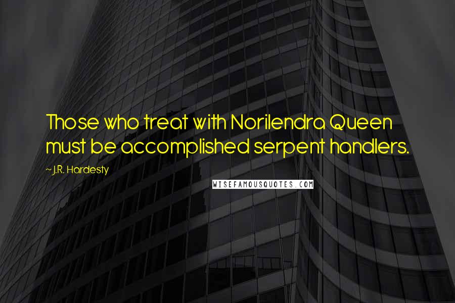 J.R. Hardesty Quotes: Those who treat with Norilendra Queen must be accomplished serpent handlers.