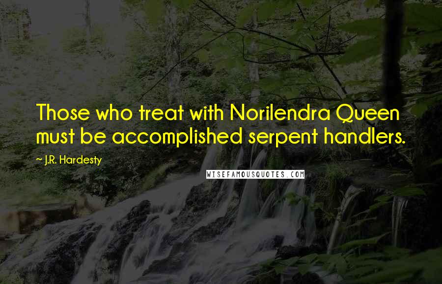 J.R. Hardesty Quotes: Those who treat with Norilendra Queen must be accomplished serpent handlers.