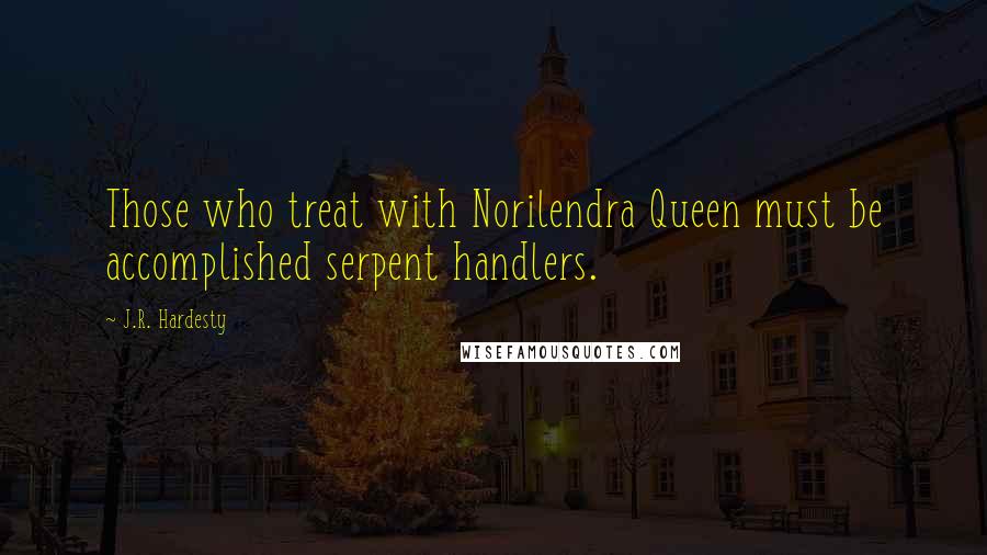 J.R. Hardesty Quotes: Those who treat with Norilendra Queen must be accomplished serpent handlers.