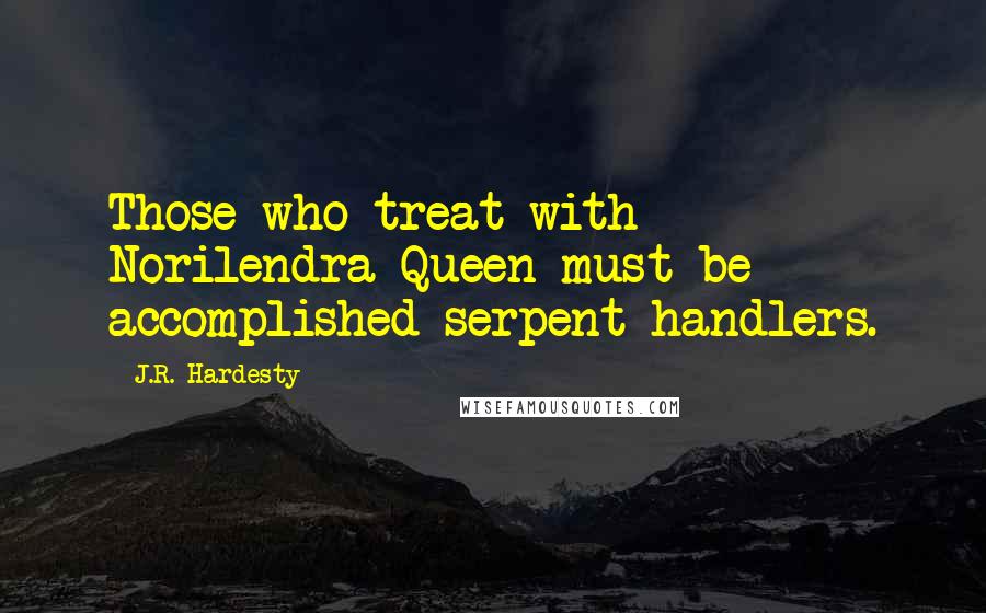 J.R. Hardesty Quotes: Those who treat with Norilendra Queen must be accomplished serpent handlers.