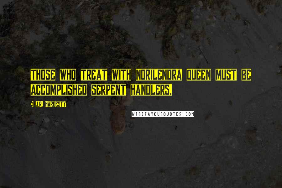 J.R. Hardesty Quotes: Those who treat with Norilendra Queen must be accomplished serpent handlers.