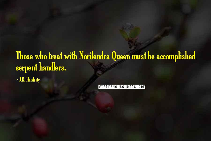 J.R. Hardesty Quotes: Those who treat with Norilendra Queen must be accomplished serpent handlers.