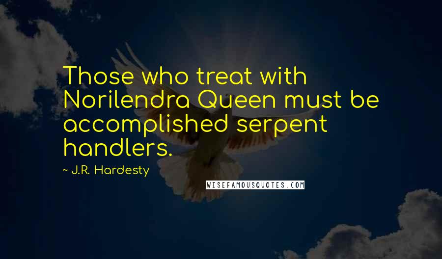 J.R. Hardesty Quotes: Those who treat with Norilendra Queen must be accomplished serpent handlers.