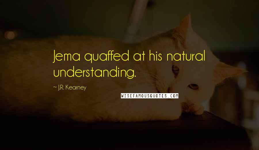 J.R. Kearney Quotes: Jema quaffed at his natural understanding.