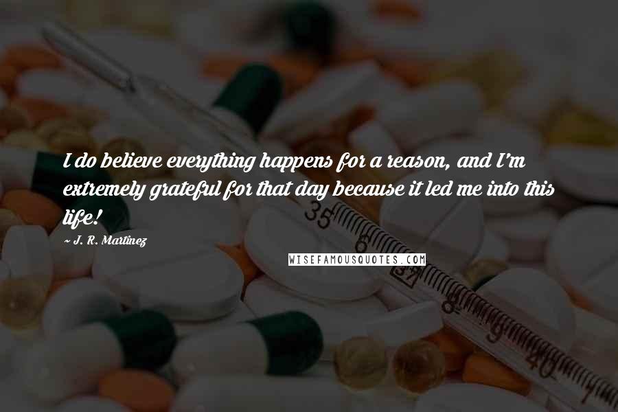 J. R. Martinez Quotes: I do believe everything happens for a reason, and I'm extremely grateful for that day because it led me into this life!