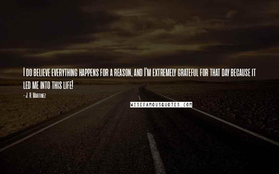 J. R. Martinez Quotes: I do believe everything happens for a reason, and I'm extremely grateful for that day because it led me into this life!