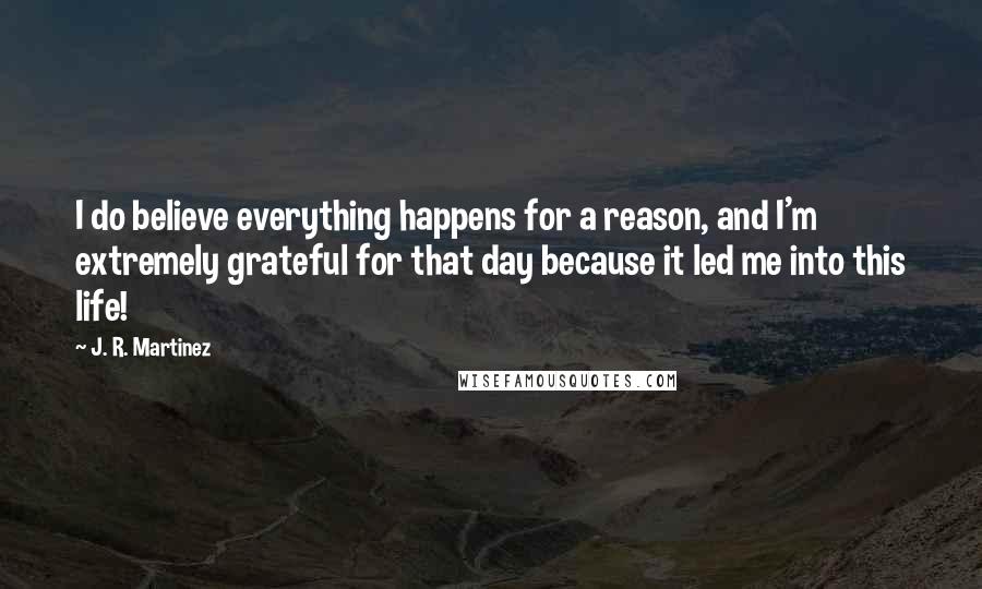 J. R. Martinez Quotes: I do believe everything happens for a reason, and I'm extremely grateful for that day because it led me into this life!