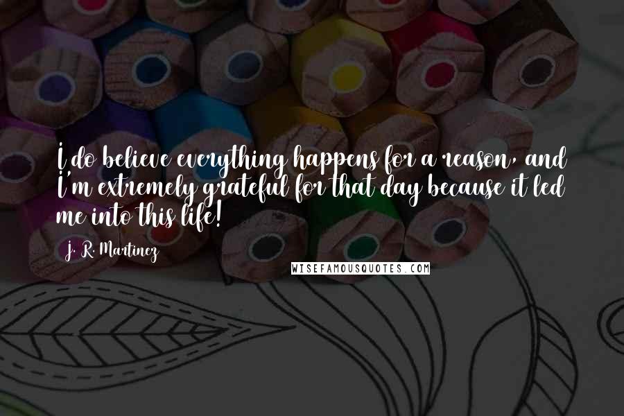 J. R. Martinez Quotes: I do believe everything happens for a reason, and I'm extremely grateful for that day because it led me into this life!