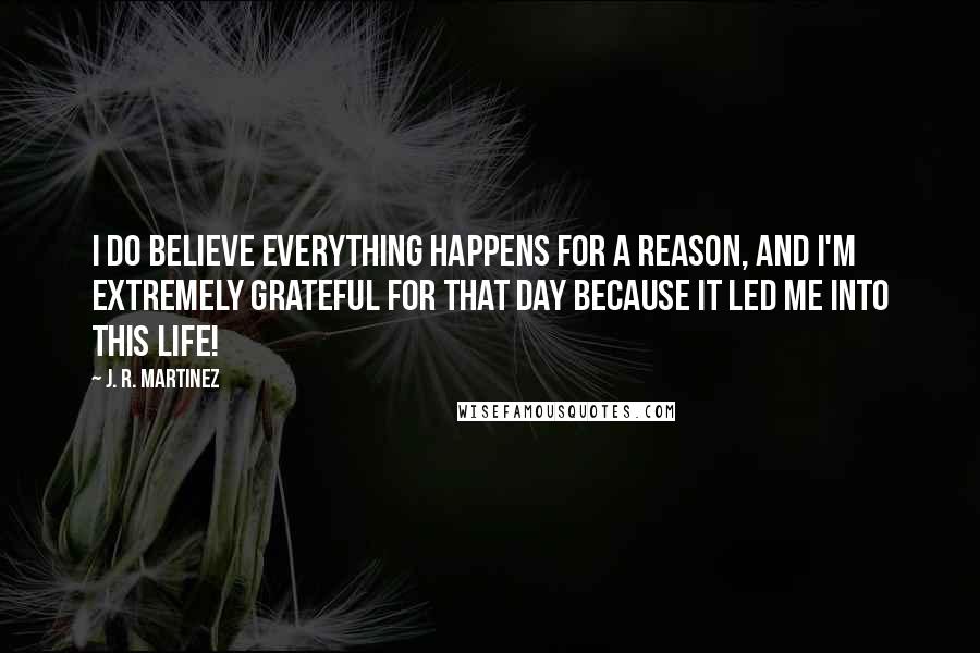 J. R. Martinez Quotes: I do believe everything happens for a reason, and I'm extremely grateful for that day because it led me into this life!