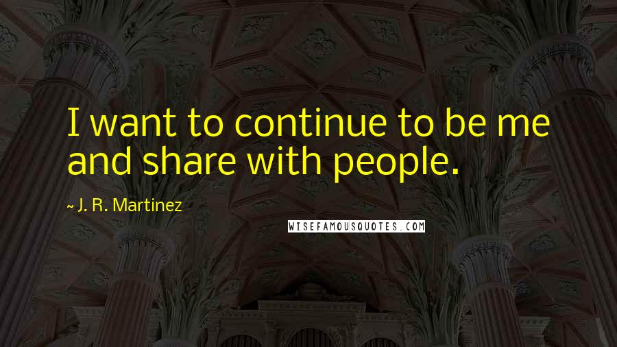 J. R. Martinez Quotes: I want to continue to be me and share with people.