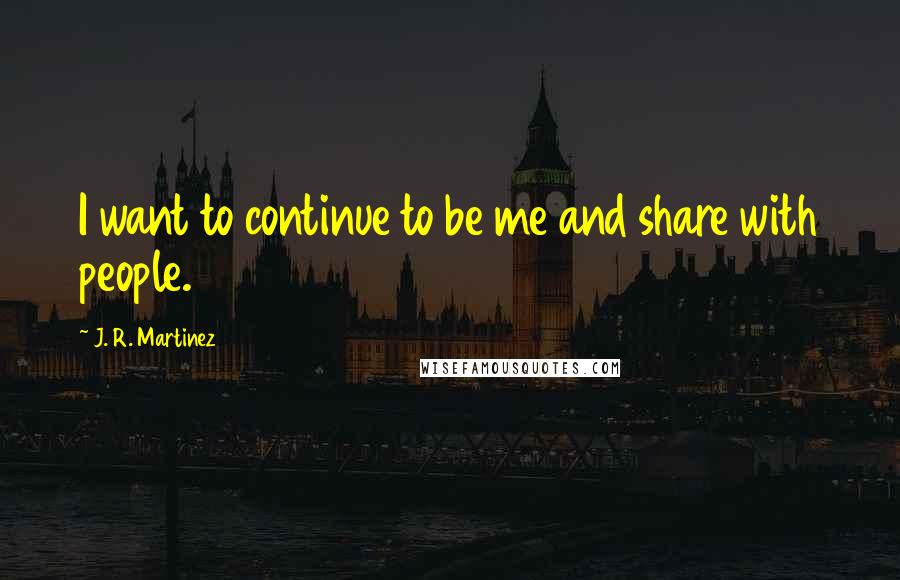 J. R. Martinez Quotes: I want to continue to be me and share with people.
