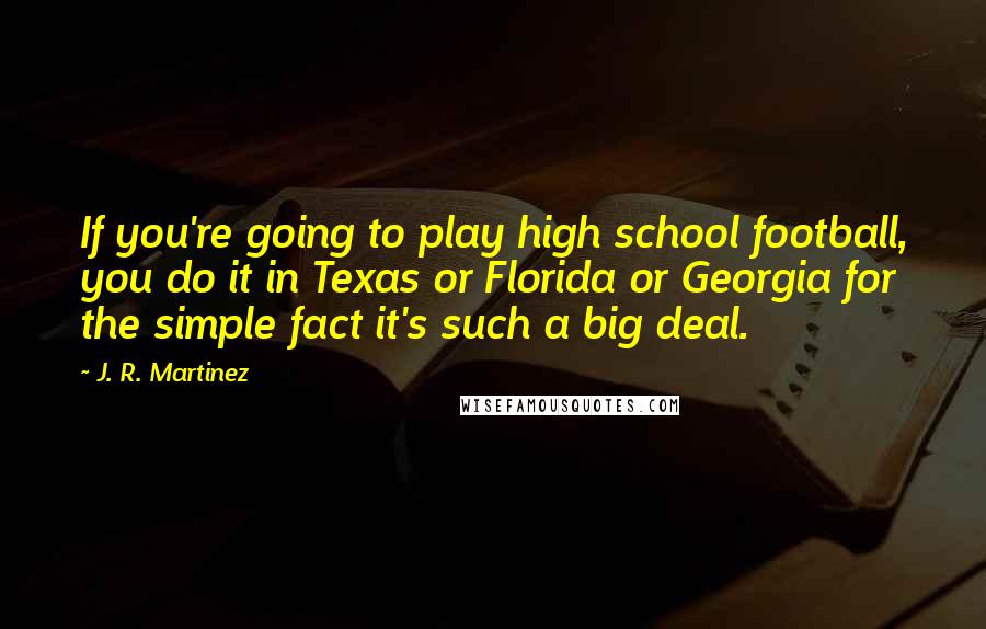 J. R. Martinez Quotes: If you're going to play high school football, you do it in Texas or Florida or Georgia for the simple fact it's such a big deal.