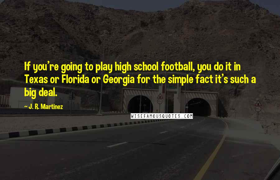 J. R. Martinez Quotes: If you're going to play high school football, you do it in Texas or Florida or Georgia for the simple fact it's such a big deal.