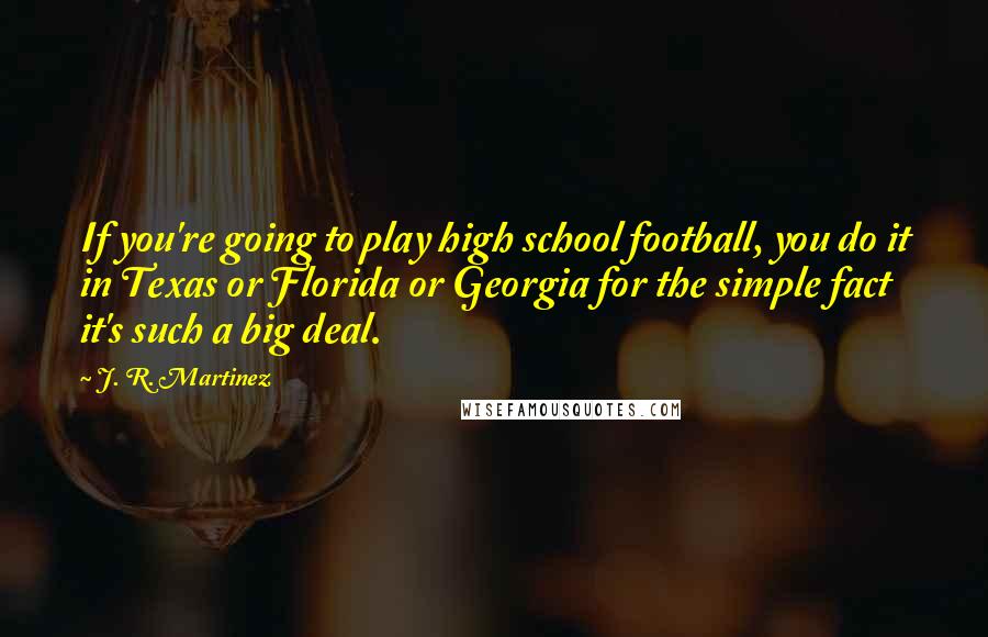 J. R. Martinez Quotes: If you're going to play high school football, you do it in Texas or Florida or Georgia for the simple fact it's such a big deal.