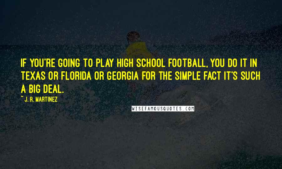 J. R. Martinez Quotes: If you're going to play high school football, you do it in Texas or Florida or Georgia for the simple fact it's such a big deal.