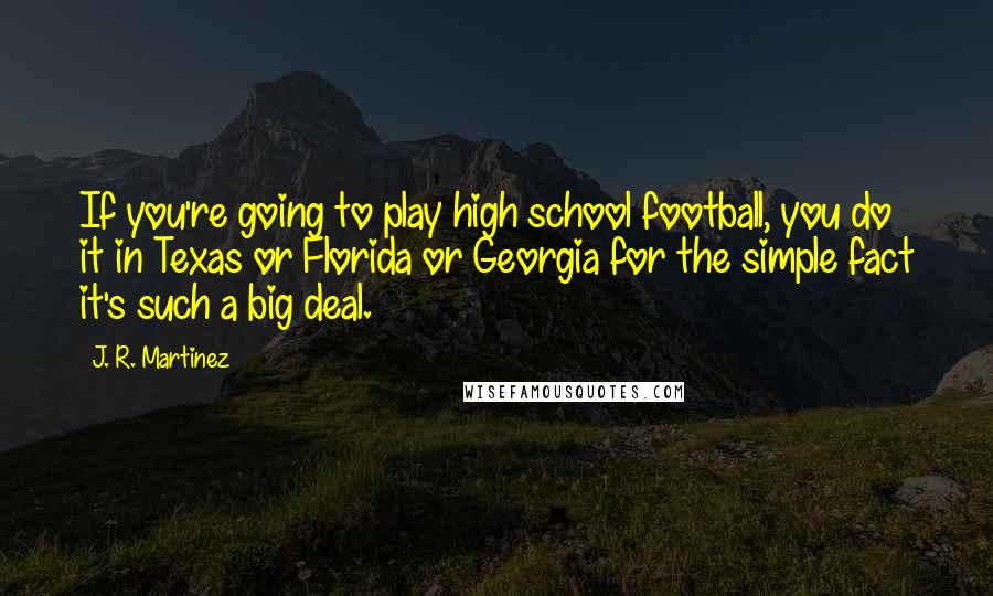 J. R. Martinez Quotes: If you're going to play high school football, you do it in Texas or Florida or Georgia for the simple fact it's such a big deal.