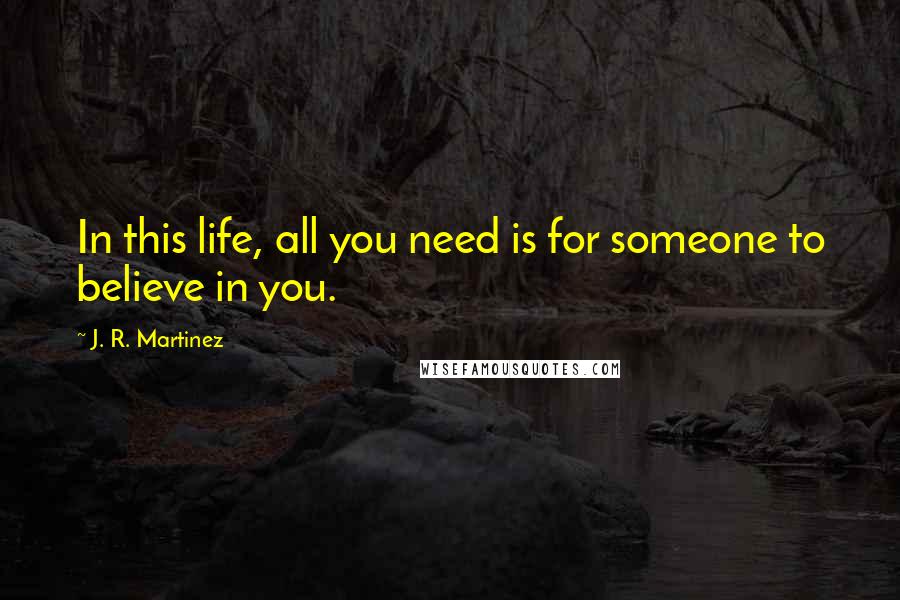 J. R. Martinez Quotes: In this life, all you need is for someone to believe in you.