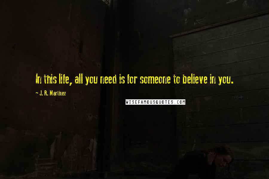J. R. Martinez Quotes: In this life, all you need is for someone to believe in you.