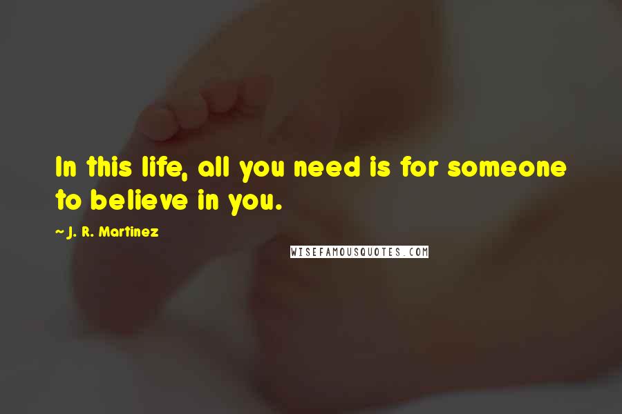 J. R. Martinez Quotes: In this life, all you need is for someone to believe in you.