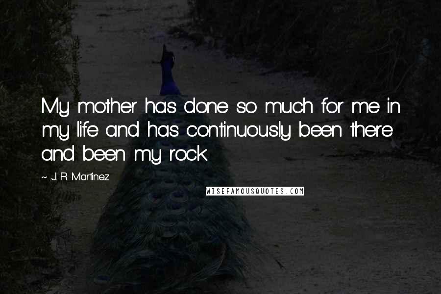 J. R. Martinez Quotes: My mother has done so much for me in my life and has continuously been there and been my rock.