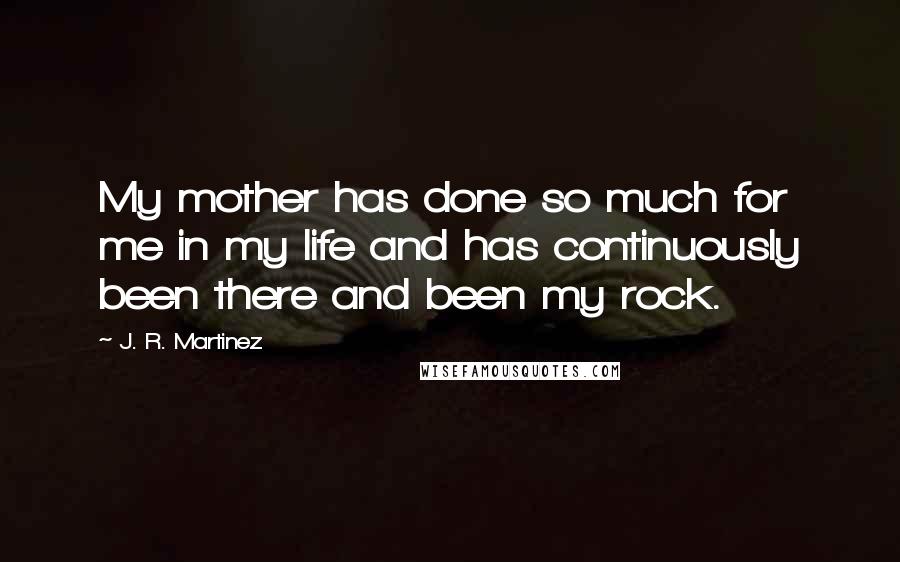 J. R. Martinez Quotes: My mother has done so much for me in my life and has continuously been there and been my rock.
