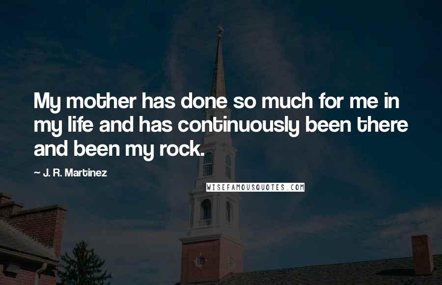 J. R. Martinez Quotes: My mother has done so much for me in my life and has continuously been there and been my rock.