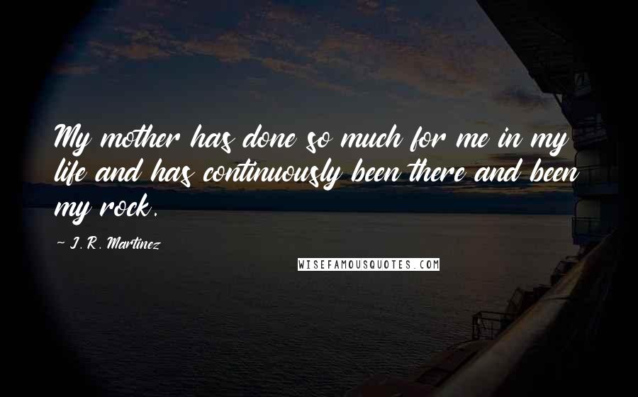 J. R. Martinez Quotes: My mother has done so much for me in my life and has continuously been there and been my rock.