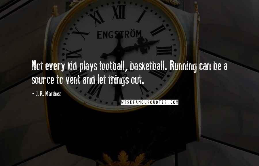 J. R. Martinez Quotes: Not every kid plays football, basketball. Running can be a source to vent and let things out.