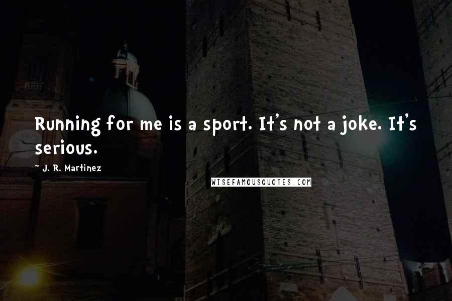 J. R. Martinez Quotes: Running for me is a sport. It's not a joke. It's serious.