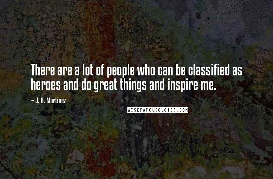J. R. Martinez Quotes: There are a lot of people who can be classified as heroes and do great things and inspire me.