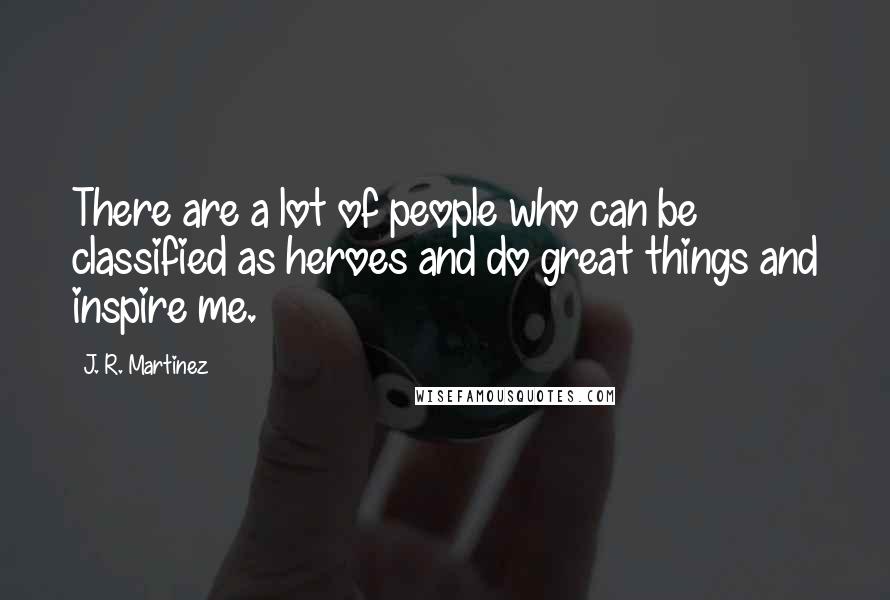 J. R. Martinez Quotes: There are a lot of people who can be classified as heroes and do great things and inspire me.
