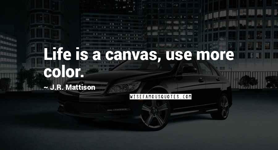 J.R. Mattison Quotes: Life is a canvas, use more color.