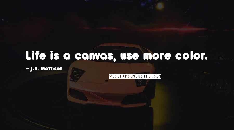 J.R. Mattison Quotes: Life is a canvas, use more color.