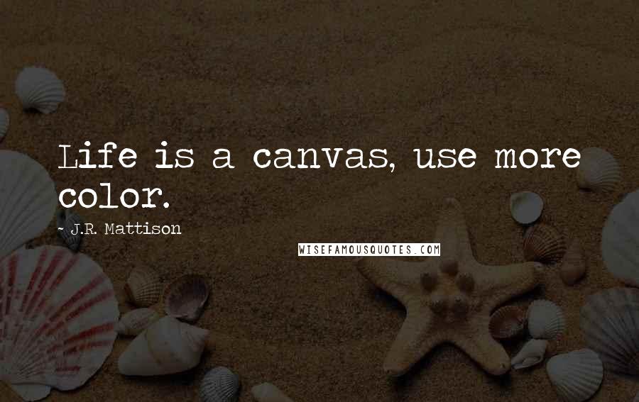 J.R. Mattison Quotes: Life is a canvas, use more color.