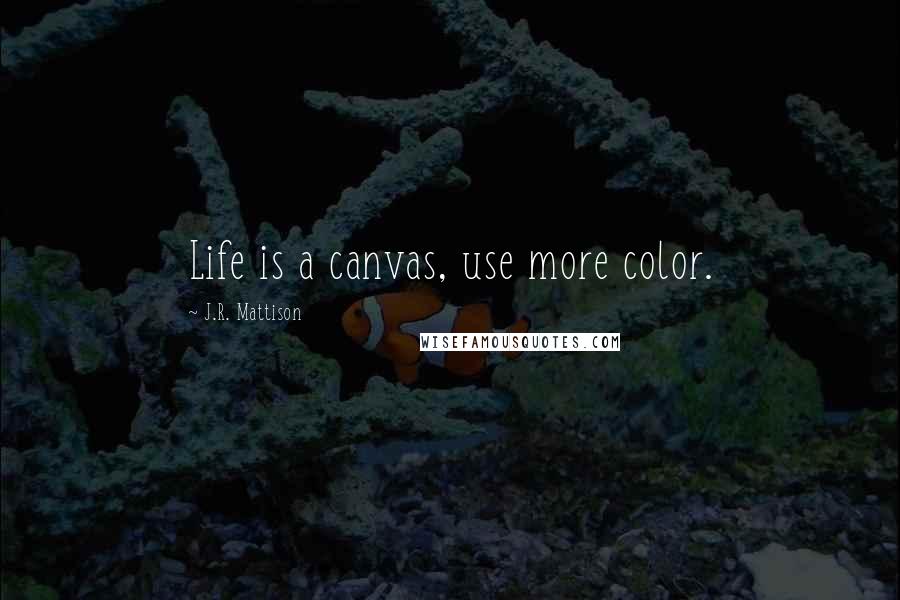 J.R. Mattison Quotes: Life is a canvas, use more color.