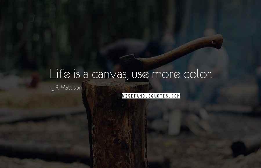 J.R. Mattison Quotes: Life is a canvas, use more color.