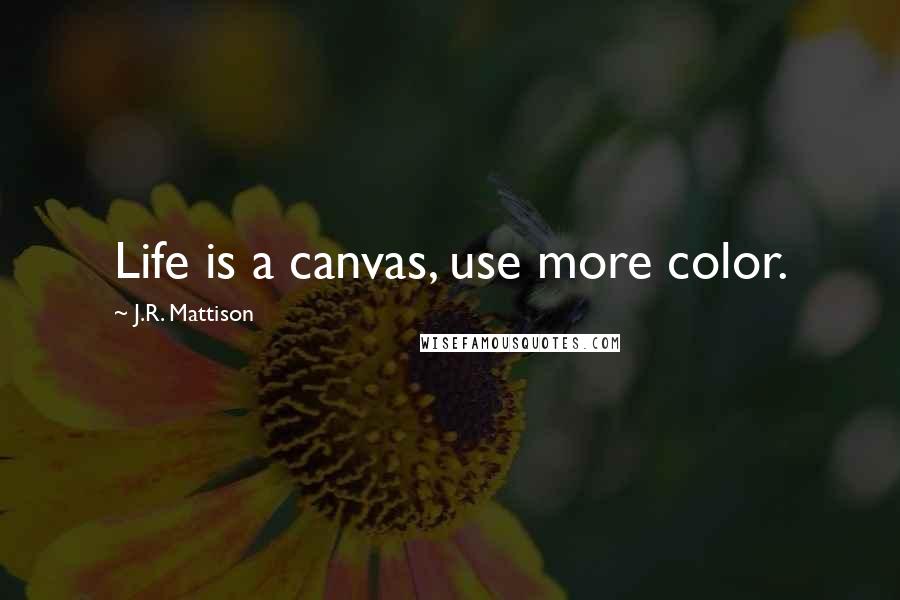 J.R. Mattison Quotes: Life is a canvas, use more color.