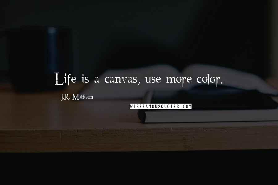 J.R. Mattison Quotes: Life is a canvas, use more color.