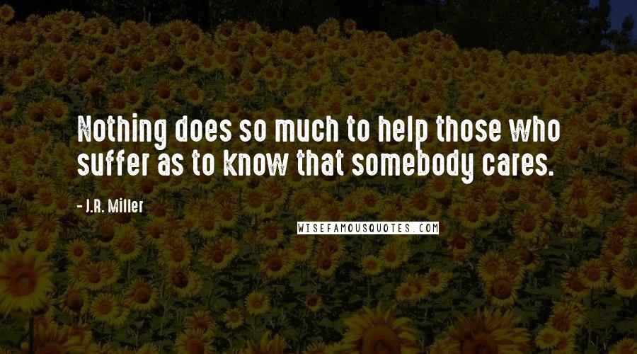 J.R. Miller Quotes: Nothing does so much to help those who suffer as to know that somebody cares.