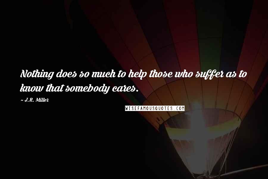 J.R. Miller Quotes: Nothing does so much to help those who suffer as to know that somebody cares.