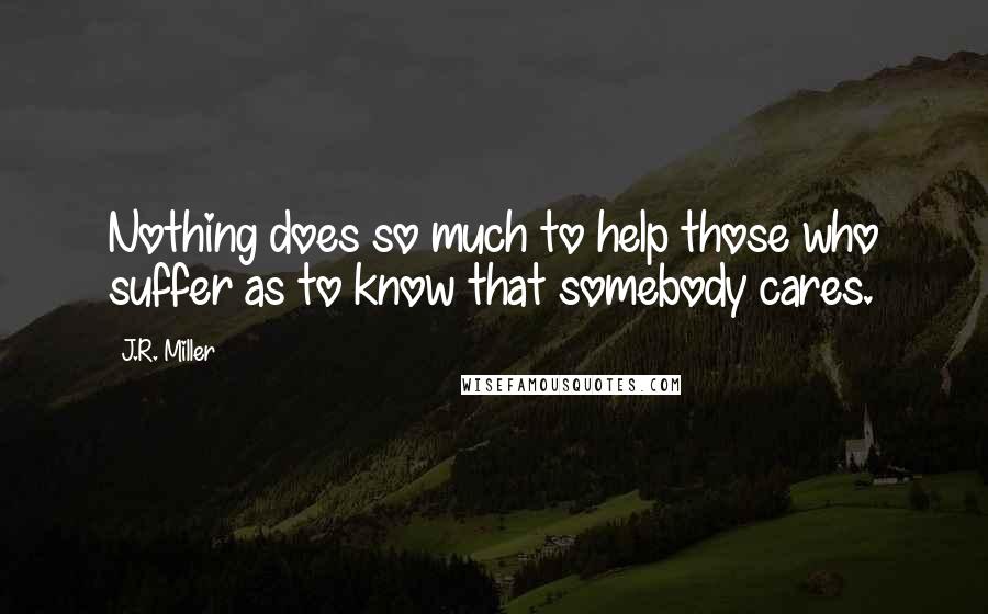 J.R. Miller Quotes: Nothing does so much to help those who suffer as to know that somebody cares.