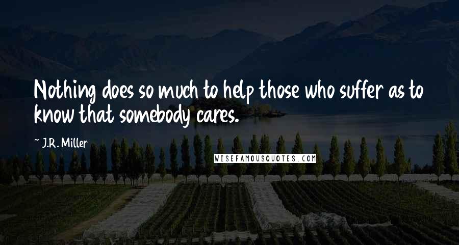 J.R. Miller Quotes: Nothing does so much to help those who suffer as to know that somebody cares.