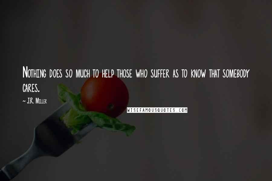 J.R. Miller Quotes: Nothing does so much to help those who suffer as to know that somebody cares.