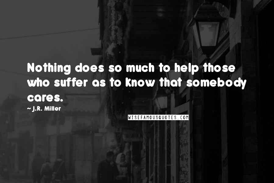 J.R. Miller Quotes: Nothing does so much to help those who suffer as to know that somebody cares.