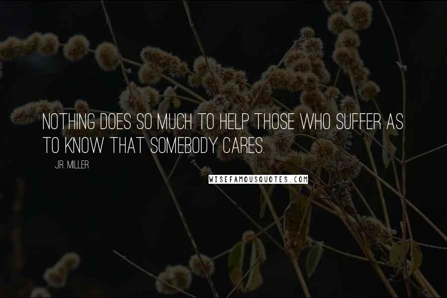 J.R. Miller Quotes: Nothing does so much to help those who suffer as to know that somebody cares.