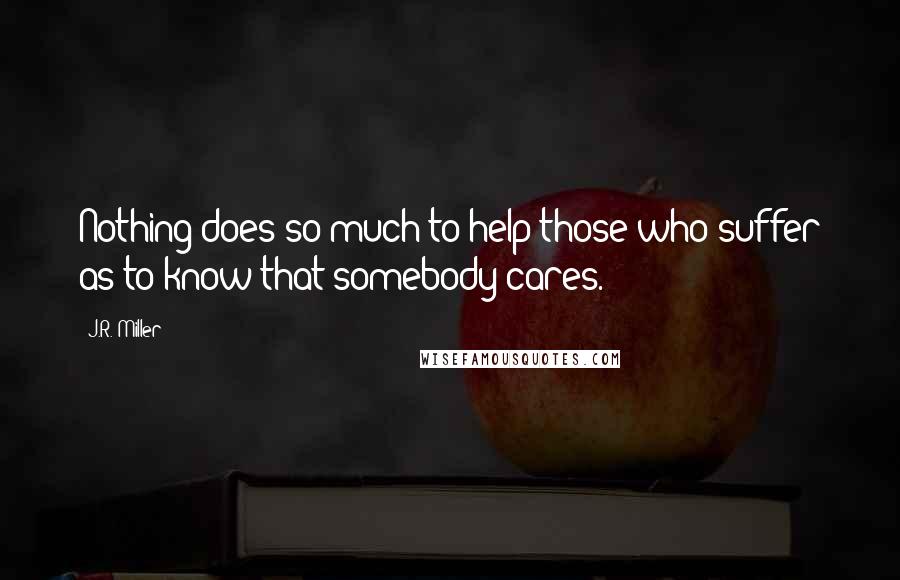 J.R. Miller Quotes: Nothing does so much to help those who suffer as to know that somebody cares.