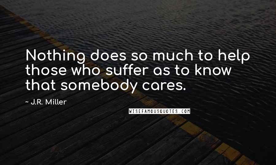 J.R. Miller Quotes: Nothing does so much to help those who suffer as to know that somebody cares.